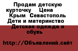 Продам детскую курточку  › Цена ­ 400 - Крым, Севастополь Дети и материнство » Детская одежда и обувь   